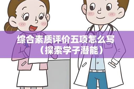 综合素质评价五项怎么写 （探索学子潜能）