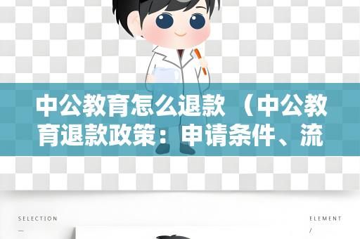 中公教育怎么退款 （中公教育退款政策：申请条件、流程及）