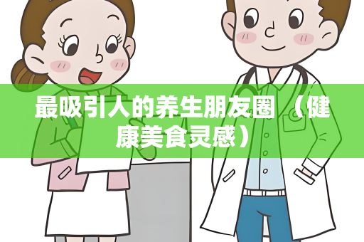 最吸引人的养生朋友圈 （健康美食灵感）