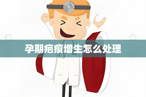 孕期疤痕增生怎么处理