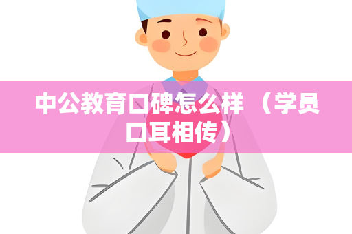 中公教育口碑怎么样 （学员口耳相传）