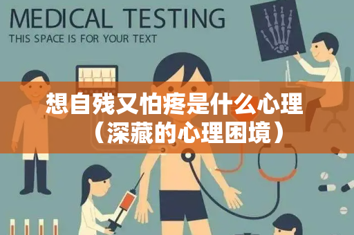 想自残又怕疼是什么心理 （深藏的心理困境）