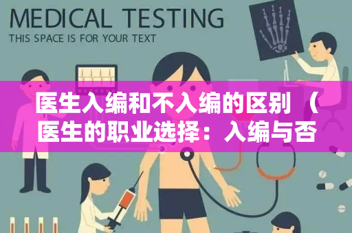 医生入编和不入编的区别 （医生的职业选择：入编与否）