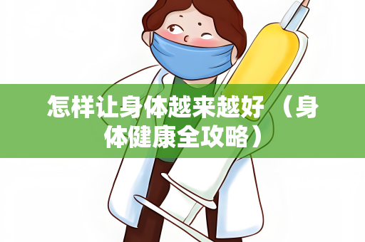 怎样让身体越来越好 （身体健康全攻略）