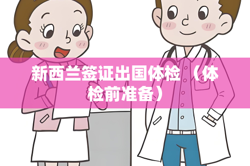 新西兰签证出国体检 （体检前准备）