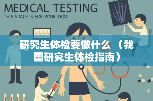 研究生体检要做什么 （我国研究生体检指南）