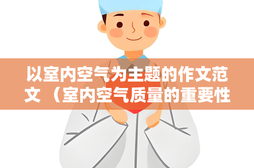以室内空气为主题的作文范文 （室内空气质量的重要性）