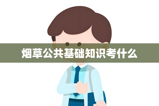 烟草公共基础知识考什么