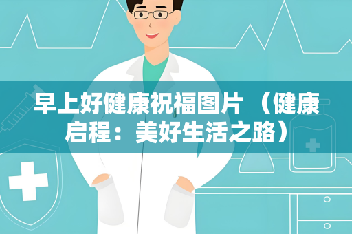 早上好健康祝福图片 （健康启程：美好生活之路）