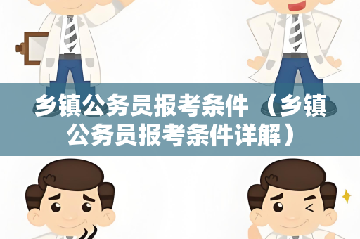 乡镇公务员报考条件 （乡镇公务员报考条件详解）