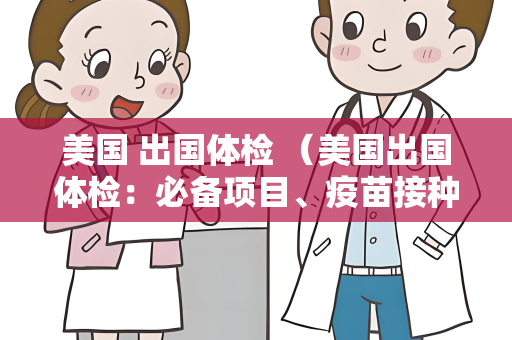 美国 出国体检 （美国出国体检：必备项目、疫苗接种和）