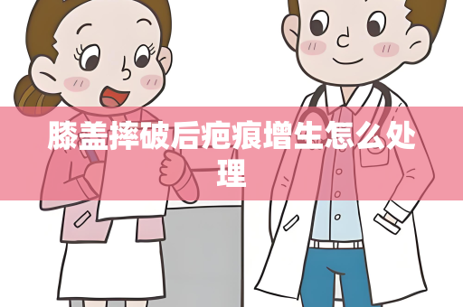 膝盖摔破后疤痕增生怎么处理