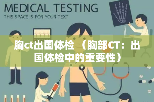 胸ct出国体检 （胸部CT：出国体检中的重要性）