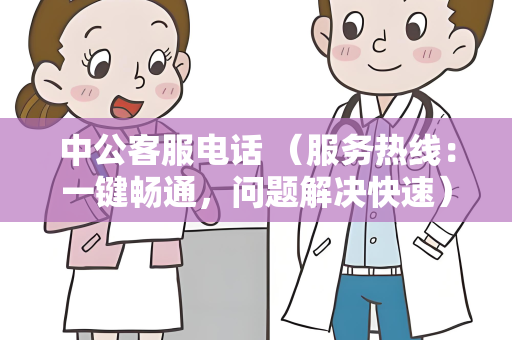 中公客服电话 （服务热线：一键畅通，问题解决快速）