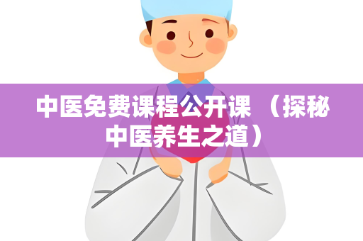 中医免费课程公开课 （探秘中医养生之道）