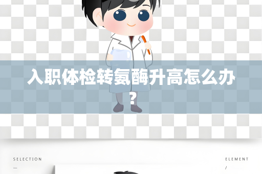 入职体检转氨酶升高怎么办？