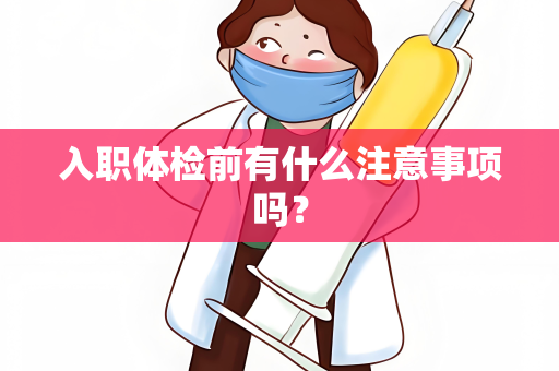 入职体检前有什么注意事项吗？
