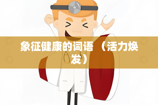 象征健康的词语 （活力焕发）