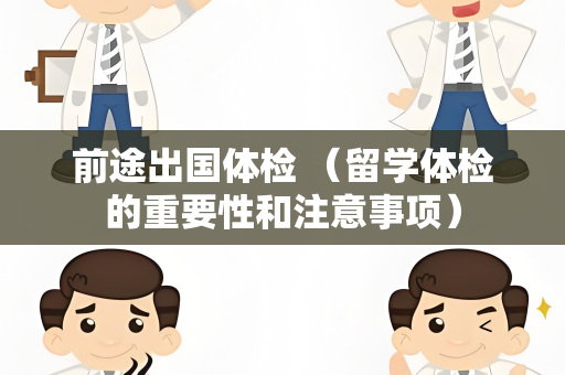 前途出国体检 （留学体检的重要性和注意事项）