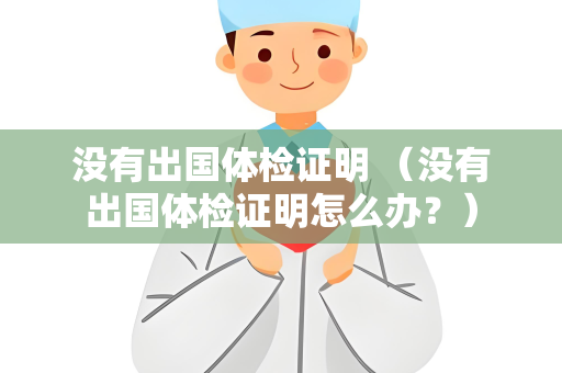 没有出国体检证明 （没有出国体检证明怎么办？）
