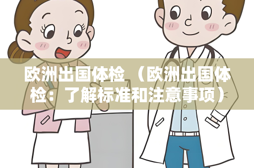 欧洲出国体检 （欧洲出国体检：了解标准和注意事项）