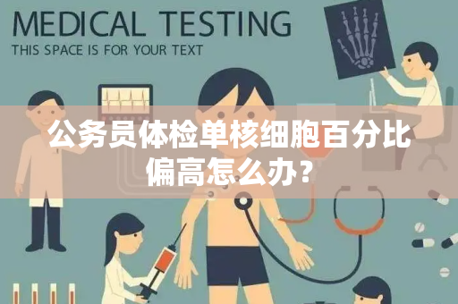 公务员体检单核细胞百分比偏高怎么办？