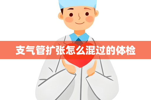 支气管扩张怎么混过的体检