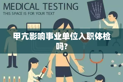 甲亢影响事业单位入职体检吗?