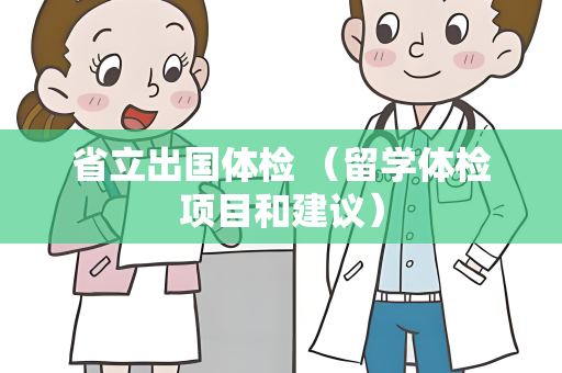省立出国体检 （留学体检项目和建议）