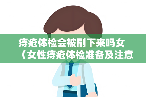 痔疮体检会被刷下来吗女 （女性痔疮体检准备及注意事项）
