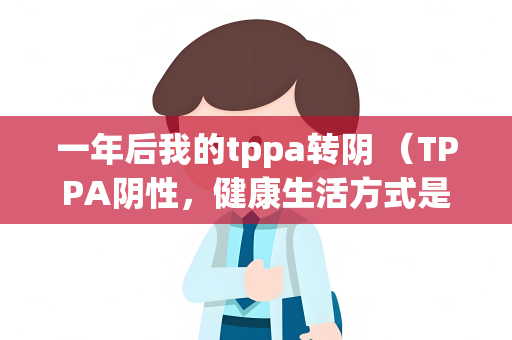 一年后我的tppa转阴 （TPPA阴性，健康生活方式是关键）