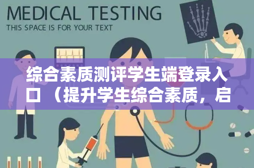 综合素质测评学生端登录入口 (提升学生综合素质,启程新征程) 综合素质测评学生端登录入口 (提升学生综合素质,启程新征程)