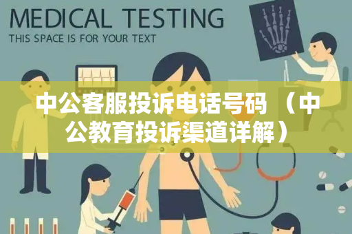 中公客服投诉电话号码 （中公教育投诉渠道详解）