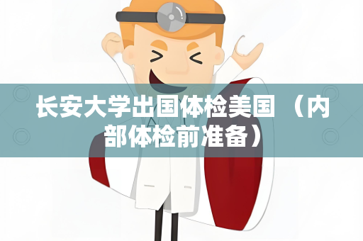 长安大学出国体检美国 （内部体检前准备）