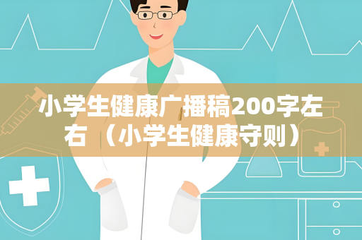 小学生健康广播稿200字左右 （小学生健康守则）