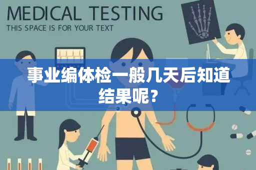 事业编体检一般几天后知道结果呢？