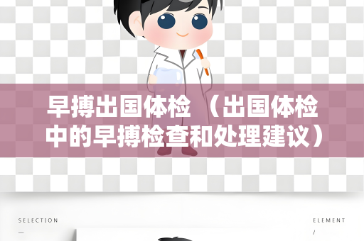 早搏出国体检 （出国体检中的早搏检查和处理建议）