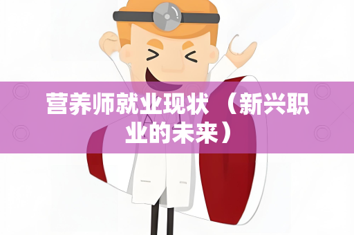 营养师就业现状 （新兴职业的未来）