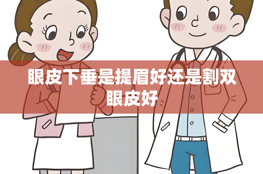 眼皮下垂是提眉好还是割双眼皮好