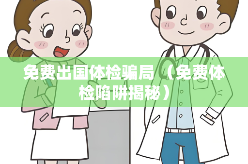 免费出国体检骗局 （免费体检陷阱揭秘）