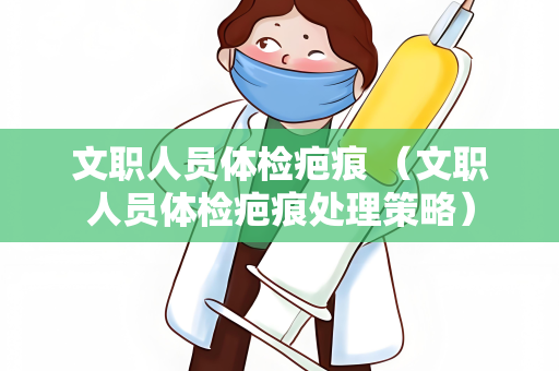 文职人员体检疤痕 （文职人员体检疤痕处理策略）