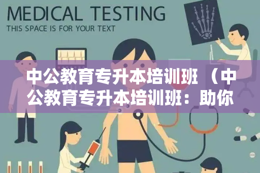 中公教育专升本培训班 （中公教育专升本培训班：助你）