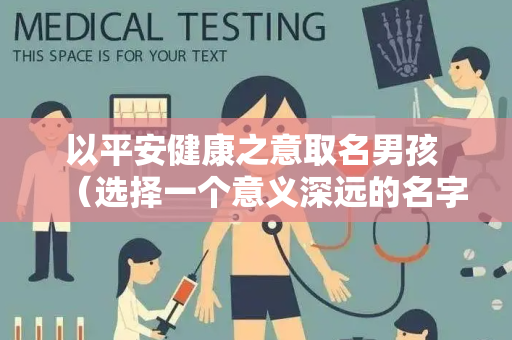 以平安健康之意取名男孩 （选择一个意义深远的名字）