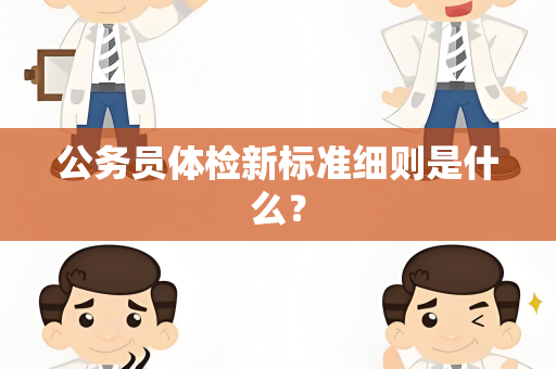 公务员体检新标准细则是什么？