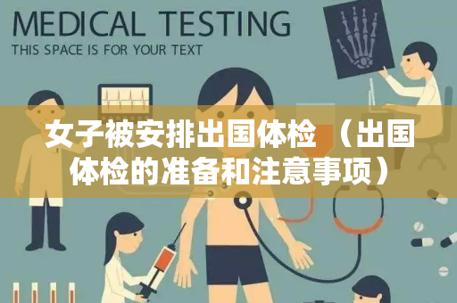 女子被安排出国体检 （出国体检的准备和注意事项）