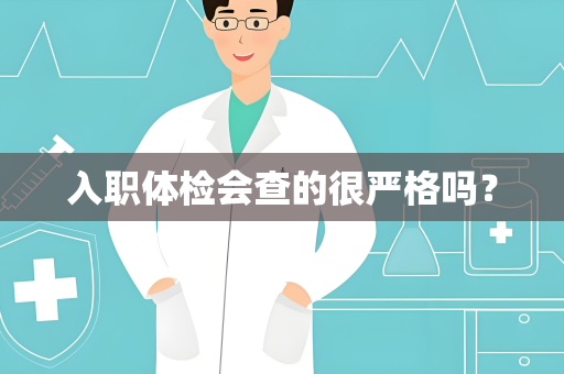 入职体检会查的很严格吗？