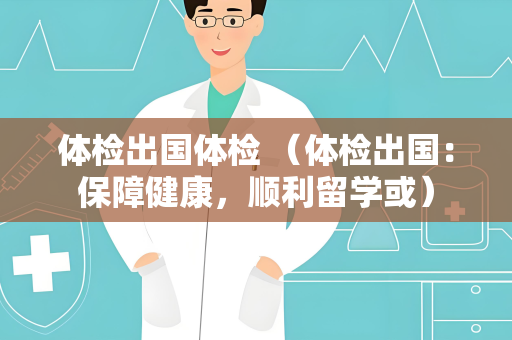 体检出国体检 （体检出国：保障健康，顺利留学或）
