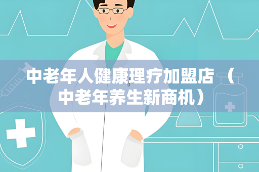 中老年人健康理疗加盟店 （中老年养生新商机）