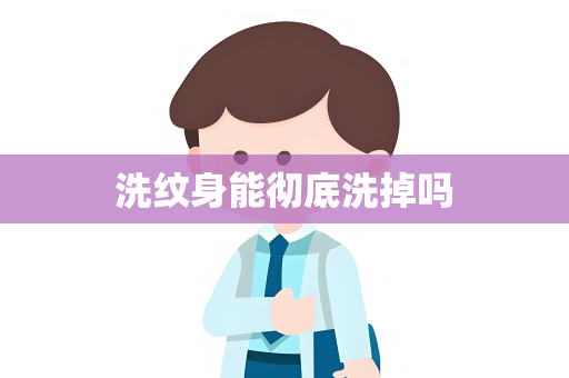 洗纹身能彻底洗掉吗
