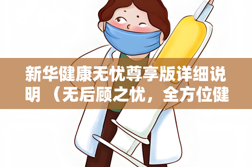 新华健康无忧尊享版详细说明 （无后顾之忧，全方位健康保障）